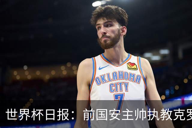 世界杯日报：前国安主帅执教克罗地亚 西法大战即将打响