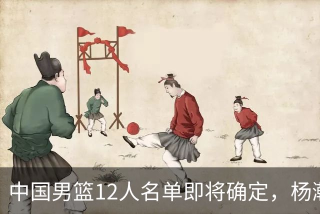 中国男篮12人名单即将确定，杨瀚森成第二中锋，热身赛揭示两大问题