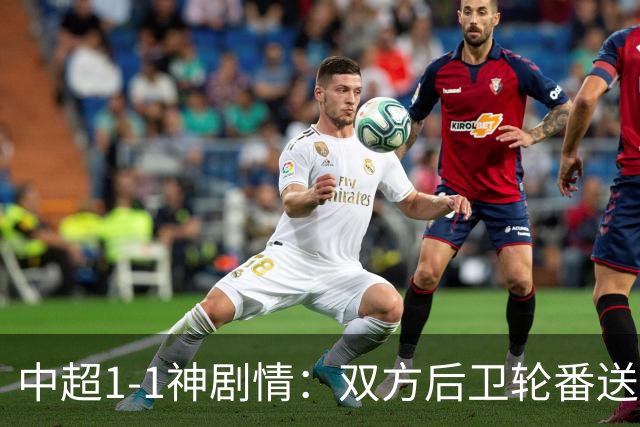 中超1-1神剧情：双方后卫轮番送大礼 争冠豪门惨遭爆冷 3连平+7轮2胜
