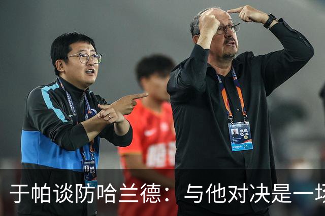 于帕谈防哈兰德：与他对决是一场移动的较量 必须时刻注意他位置