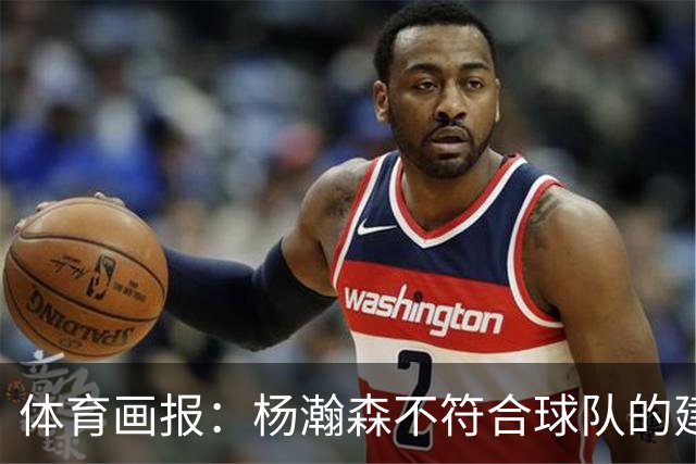 体育画报：杨瀚森不符合球队的建队时间线 中锋太多 可趁机交易他