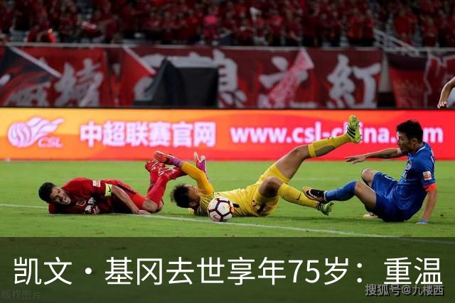 凯文·基冈去世享年75岁：重温“国王”在利物浦的五大最佳进球