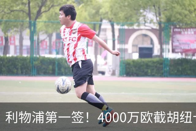 利物浦第一签！4000万欧截胡纽卡 拿下22岁西班牙国脚