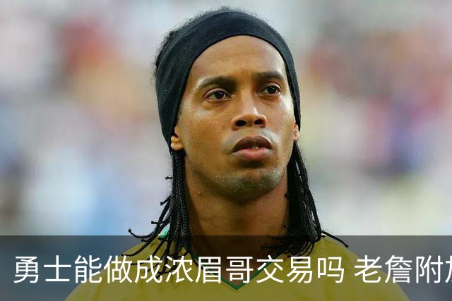 勇士能做成浓眉哥交易吗 老詹附加条款是在挖坑？