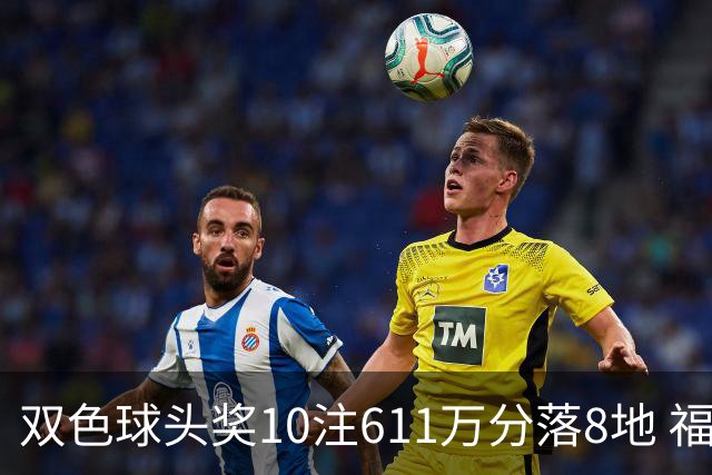双色球头奖10注611万分落8地 福运奖994万注
