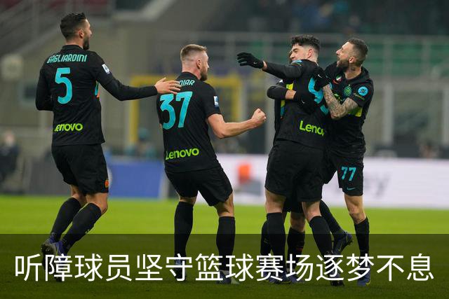 听障球员坚守篮球赛场逐梦不息