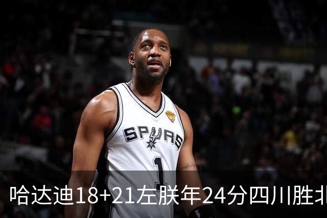 哈达迪18+21左朕年24分四川胜北控 张帆19+7+5