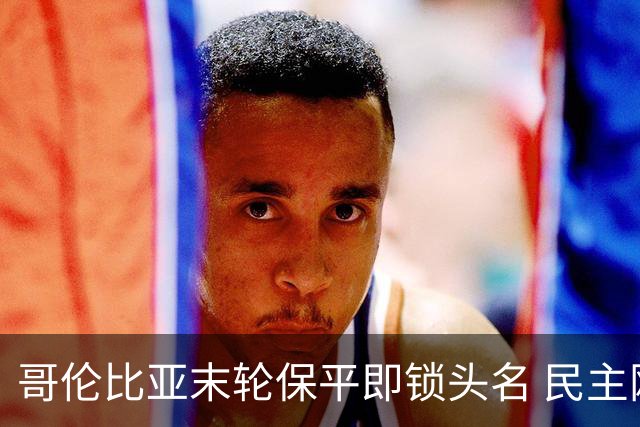 哥伦比亚末轮保平即锁头名 民主刚果门将封神战功亏一篑
