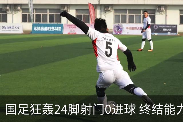 国足狂轰24脚射门0进球 终结能力不足问题全面爆发