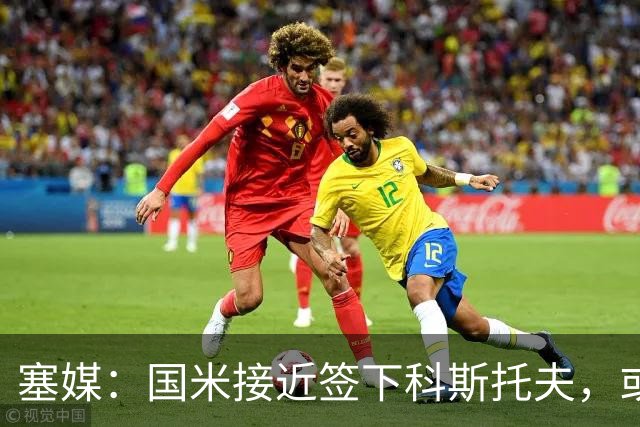 塞媒：国米接近签下科斯托夫，或租借卡利亚里