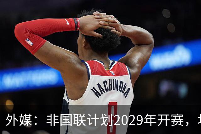 外媒：非国联计划2029年开赛，埃托奥提议重划国家队分档