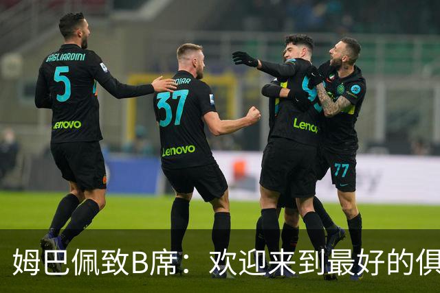 姆巴佩致B席：欢迎来到最好的俱乐部 哈兰德：半决赛见