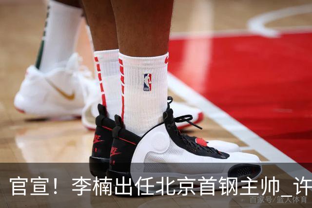 官宣！李楠出任北京首钢主帅 许利民担任总教练
