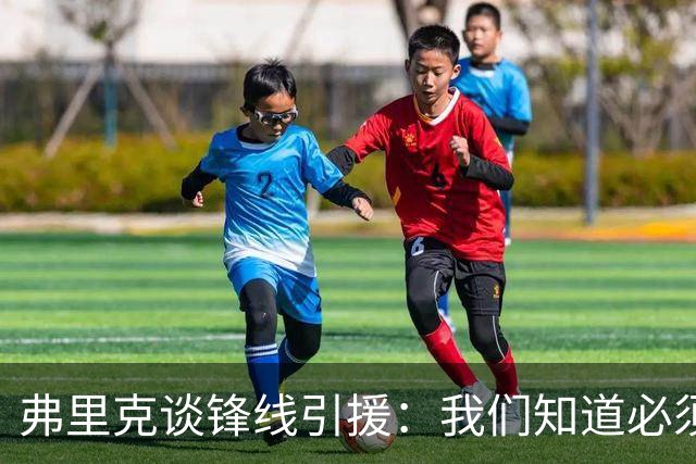 弗里克谈锋线引援：我们知道必须有所行动，但这也取决于费兰