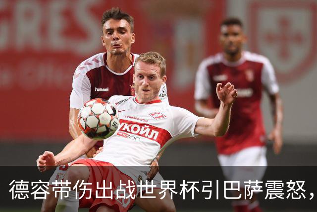 德容带伤出战世界杯引巴萨震怒，将缺阵三到四个月