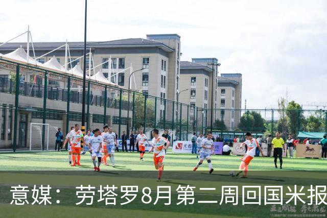 意媒：劳塔罗8月第二周回国米报到，新赛季继续冲击进球纪录