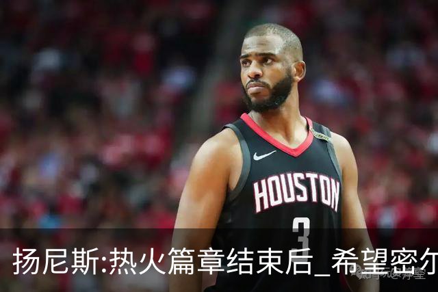扬尼斯:热火篇章结束后 希望密尔沃基还能接纳我