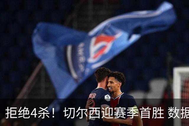 拒绝4杀！切尔西迎赛季首胜 数据力挺拿下苦主