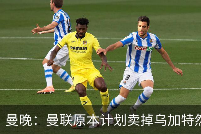 曼晚：曼联原本计划卖掉乌加特然后买新援，重伤将导致连锁反应