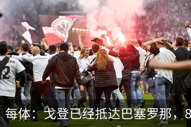 每体：戈登已经抵达巴塞罗那，8月10日合练