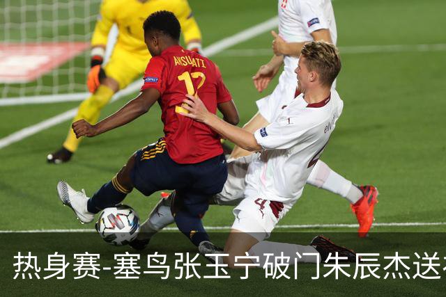 热身赛-塞鸟张玉宁破门朱辰杰送礼 国足2-1客胜新加坡