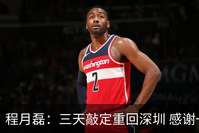程月磊：三天敲定重回深圳 感谢一路陪伴我的广东球队