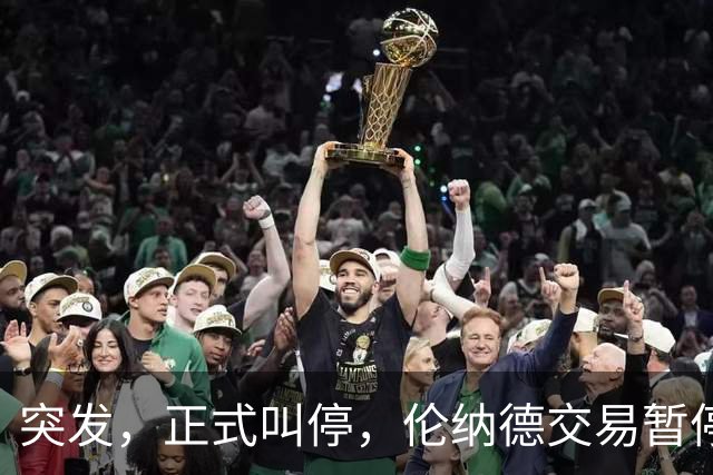 突发，正式叫停，伦纳德交易暂停，联盟介入，1换7或泡汤，快船或重罚
