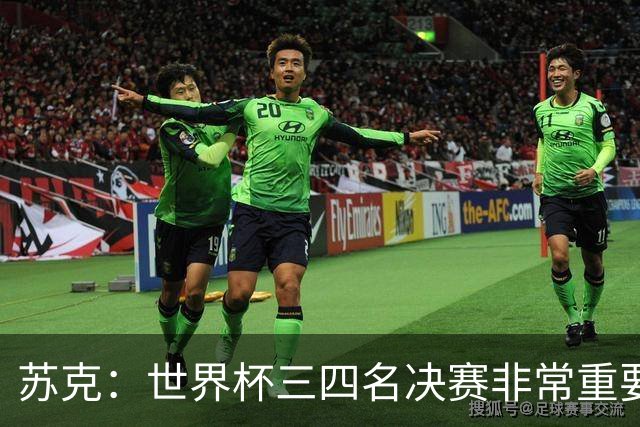 苏克：世界杯三四名决赛非常重要，图赫尔应尊重FIFA所有成员足协