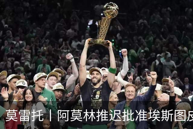 莫雷托丨阿莫林推迟批准埃斯图皮尼安转会维拉