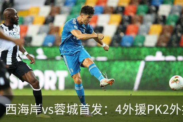 西海岸vs蓉城首发：4外援PK2外援!戴维森 韦世豪出战，费利佩替补