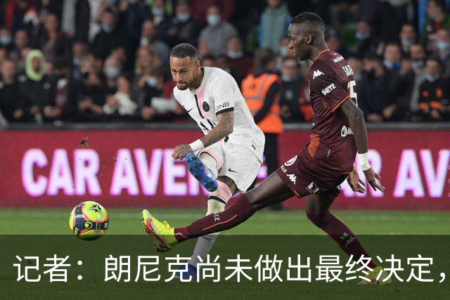 记者：朗尼克尚未做出最终决定，奥地利足协仍尽一切努力挽留他