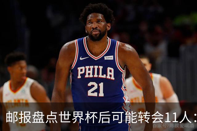邮报盘点世界杯后可能转会11人：库库雷利亚、大马丁、麦卡等在列