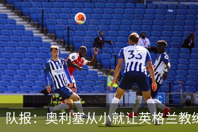队报：奥利塞从小就让英格兰教练们无奈，他坚称长大只愿效力法国