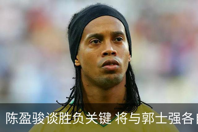 陈盈骏谈胜负关键 将与郭士强各自努力做好自己
