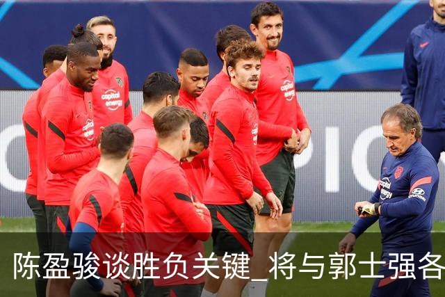 陈盈骏谈胜负关键 将与郭士强各自努力做好自己