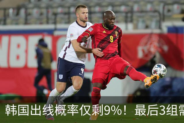 韩国出线概率仅剩9%！最后3组需满足两大愿景 韩媒却已预热淘汰赛