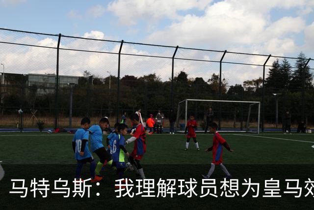 马特乌斯：我理解球员想为皇马效力，但拜仁没考虑出售奥利塞