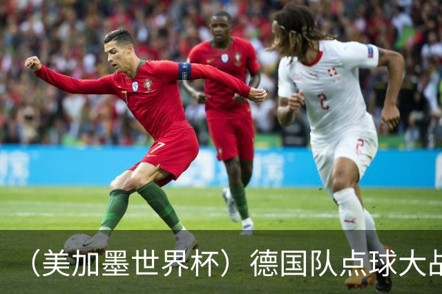（美加墨世界杯）德国队点球大战不敌巴拉圭队 连续三届止步32强