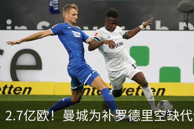 2.7亿欧！曼城为补罗德里空缺代价巨大 新赛季能否平稳过渡值得关注