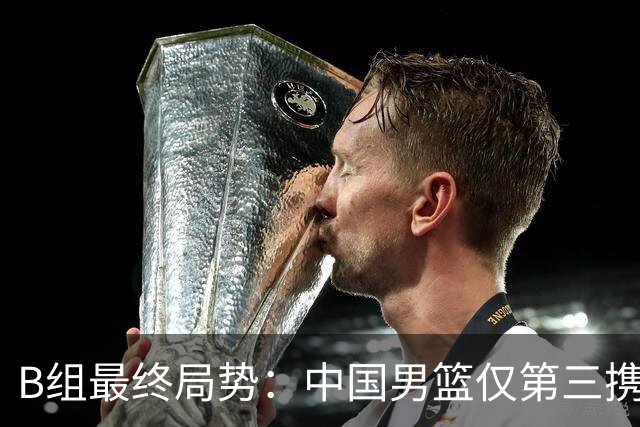 B组最终局势：中国男篮仅第三携日韩晋级 中国台北男篮垫底出局