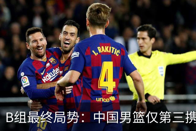B组最终局势：中国男篮仅第三携日韩晋级 中国台北男篮垫底出局