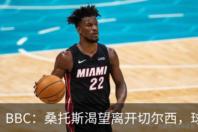 BBC：桑托斯渴望离开切尔西，球迷质疑为何不出售拉维亚或埃苏戈