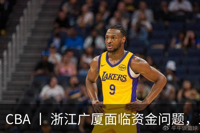 CBA 丨 浙江广厦面临资金问题，三年合同续约朱俊龙
