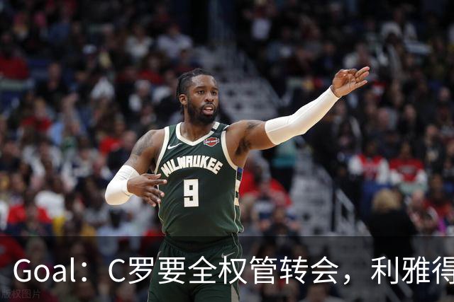 Goal：C罗要全权管转会，利雅得胜利已接触B费