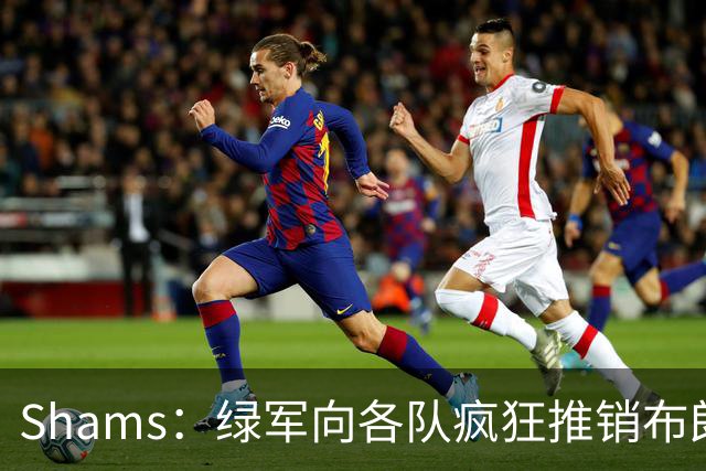 Shams：绿军向各队疯狂推销布朗导致其价值受损 最终只能换来乔治