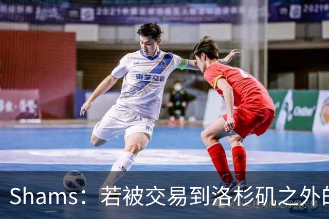 Shams：若被交易到洛杉矶之外的地方 伦纳德只愿意和猛龙续约