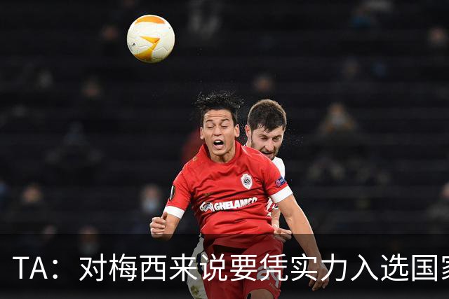 TA：对梅西来说要凭实力入选国家队，没把参加美加墨视为理所当然